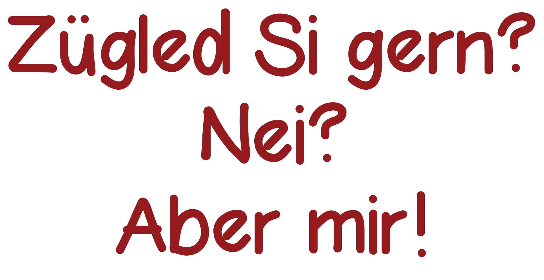 Zügled Si gern? Nei? Aber mir!